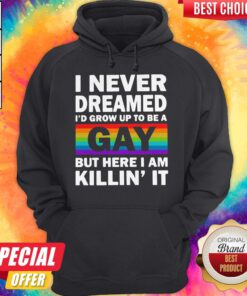 LGBT I Never Dreamed I’d Grow Up To Be A Gay But Here I Am Killin’ IT Hoodie