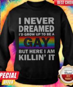 LGBT I Never Dreamed I’d Grow Up To Be A Gay But Here I Am Killin’ IT Sweetshirt
