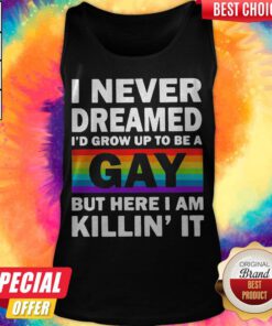 LGBT I Never Dreamed I’d Grow Up To Be A Gay But Here I Am Killin’ IT Tank Top