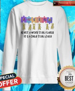 Nice Autism Is Not A Word To Be Feared It’s A Child To Be Loved Sweatshirt
