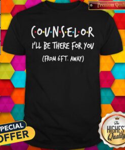 Nice Counselor I’ll Be There For You From 6ft Away Shirt