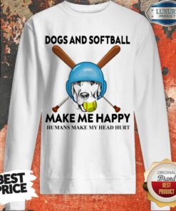 Nice Dog And Softball Make Me Happy Humans Make My Head Hurt Sweatshirt