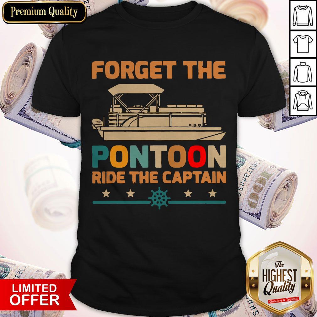 Nice Forget The Pontoon Ride The Captain Shirt