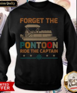 Nice Forget The Pontoon Ride The Captain Sweatshirt