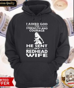 Nice I Asked God For Strength And Courage He Sent My Redhead Wife Hoodie