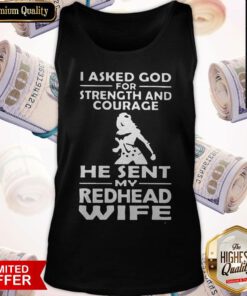 Nice I Asked God For Strength And Courage He Sent My Redhead Wife Tank Top
