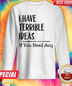 Nice I Have Terrible Ideas If You Need Any Sweetshirt