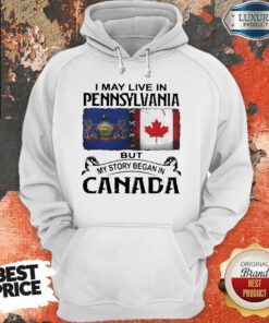 Nice I May Live In Pennsylvania But My Story Began In Canada Hoodie