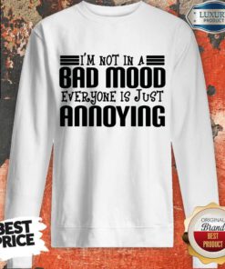 Nice I'm Not In A Bad Mood Everyone Is Just Annoying Sweatshirt
