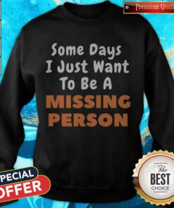 Nice Some Days I Just Want To Be A Missing Person Sweatshirt