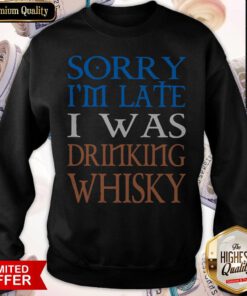 Nice Sorry I’m Late I Was Drinking Whisky Sweatshirt