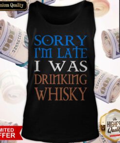 Nice Sorry I’m Late I Was Drinking Whisky Tank Top