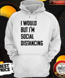 Official I Would But I’m Social Distancing Hoodie