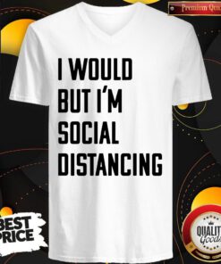 Official I Would But I’m Social Distancing V-neck