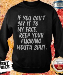 Official If You Can't Say It To My Face Keep Your Fucking Mouth Shut Sweatshirt