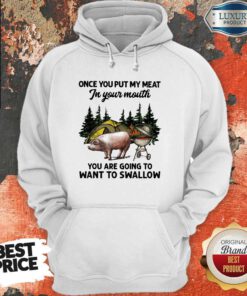 Once You Put My Meat In Your Mouth You Are Going To Want To Swallow Pig Camping Hoodie