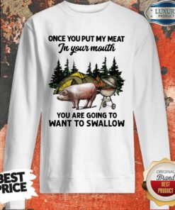 Once You Put My Meat In Your Mouth You Are Going To Want To Swallow Pig Camping Sweatshirt
