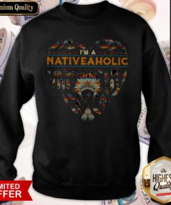 Perfect I’m A Native Aholic Sweatshirt