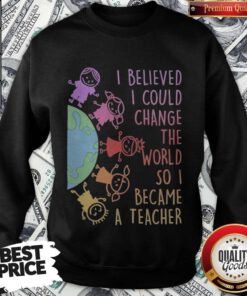 Premium I Believed I Could Change The World So I Became A Teacher Baby Earth Sweatshirt