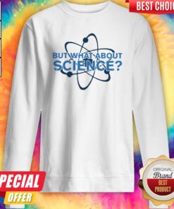 Science Made But What About Science Sweatshirt