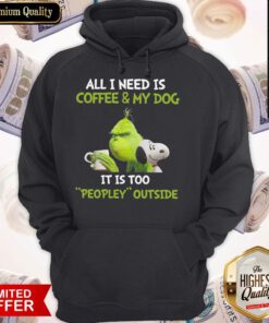 The Grinch and Snoopy All I Need Is Coffee And My Dog It Is Too Peopley Outside Hoodie