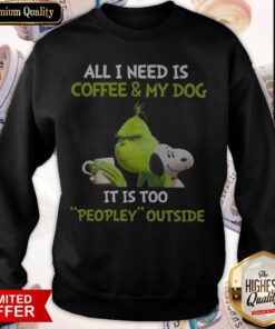 The Grinch and Snoopy All I Need Is Coffee And My Dog It Is Too Peopley Outside Sweatshirt
