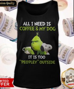 The Grinch and Snoopy All I Need Is Coffee And My Dog It Is Too Peopley Outside Tank top