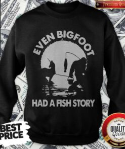 Top Even Bigfoot Had A Fish Story Sweatshirt