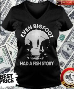 Top Even Bigfoot Had A Fish Story V-neck