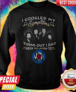 Top I Googled My Symptoms Turns Out I Just Need To Listen To The Who Sweatshirt