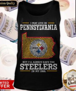 Top I May Live In Pennsylvania But I’ll Always Have The Steelers In My DNA Tank top