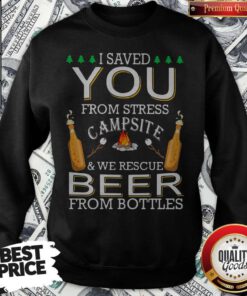 Top I Saved You From Stress Campsite And We Rescue Beers From Bottles Fire Sweatshirt