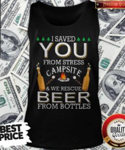 Top I Saved You From Stress Campsite And We Rescue Beers From Bottles Fire Tank Top