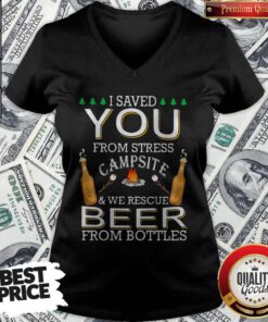 Top I Saved You From Stress Campsite And We Rescue Beers From Bottles Fire V-neck