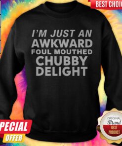 Top I'm Just An Awkward Foul Mouthed Chubby Delight Sweatshirt
