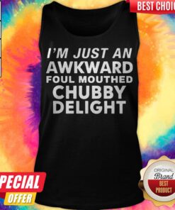 Top I'm Just An Awkward Foul Mouthed Chubby Delight Tank Top