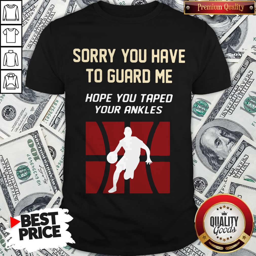 Basketball Sorry You Have To Guard Me Hope You Tape Your Ankles Shirt