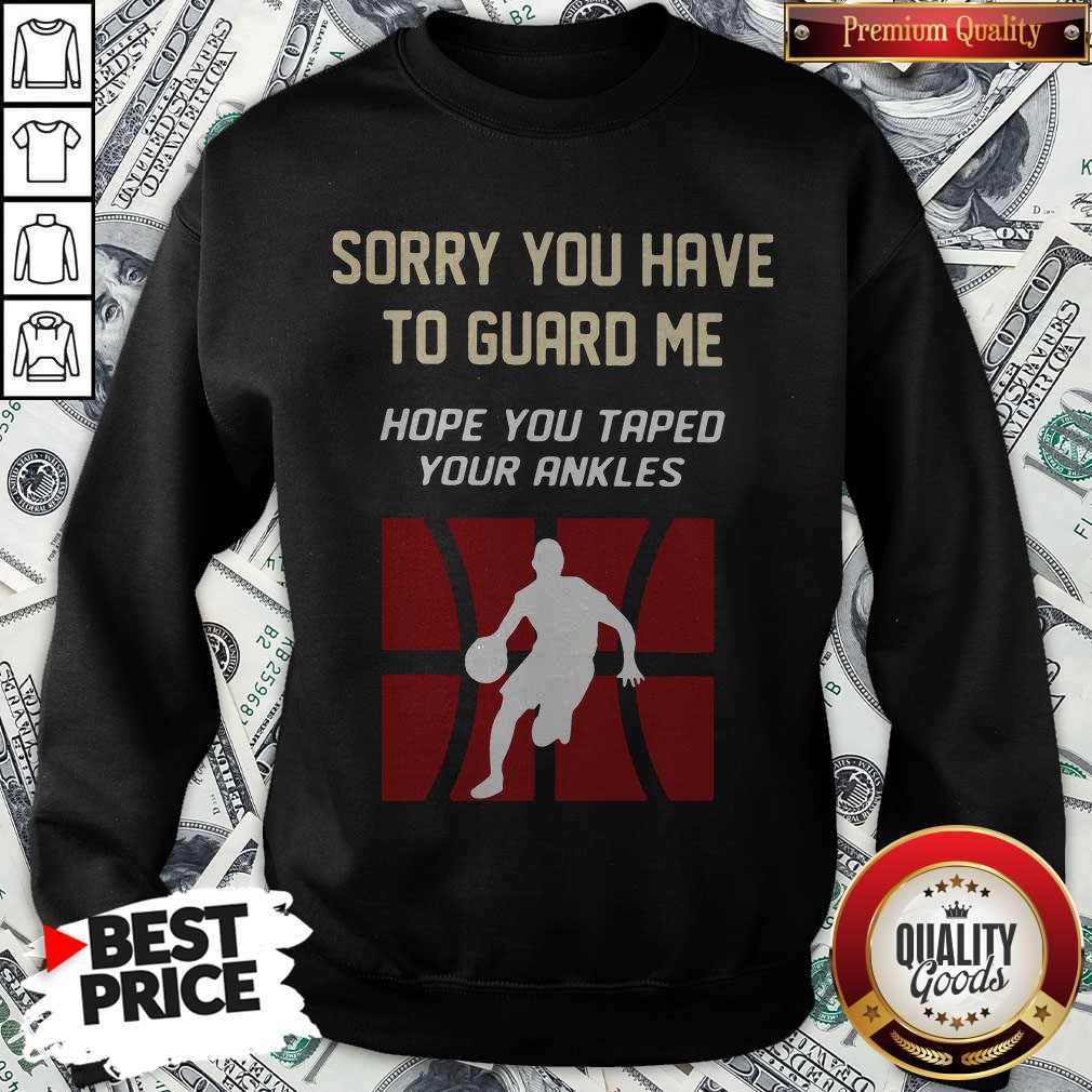 Basketball Sorry You Have To Guard Me Hope You Tape Your Ankles Shirt - Image 4