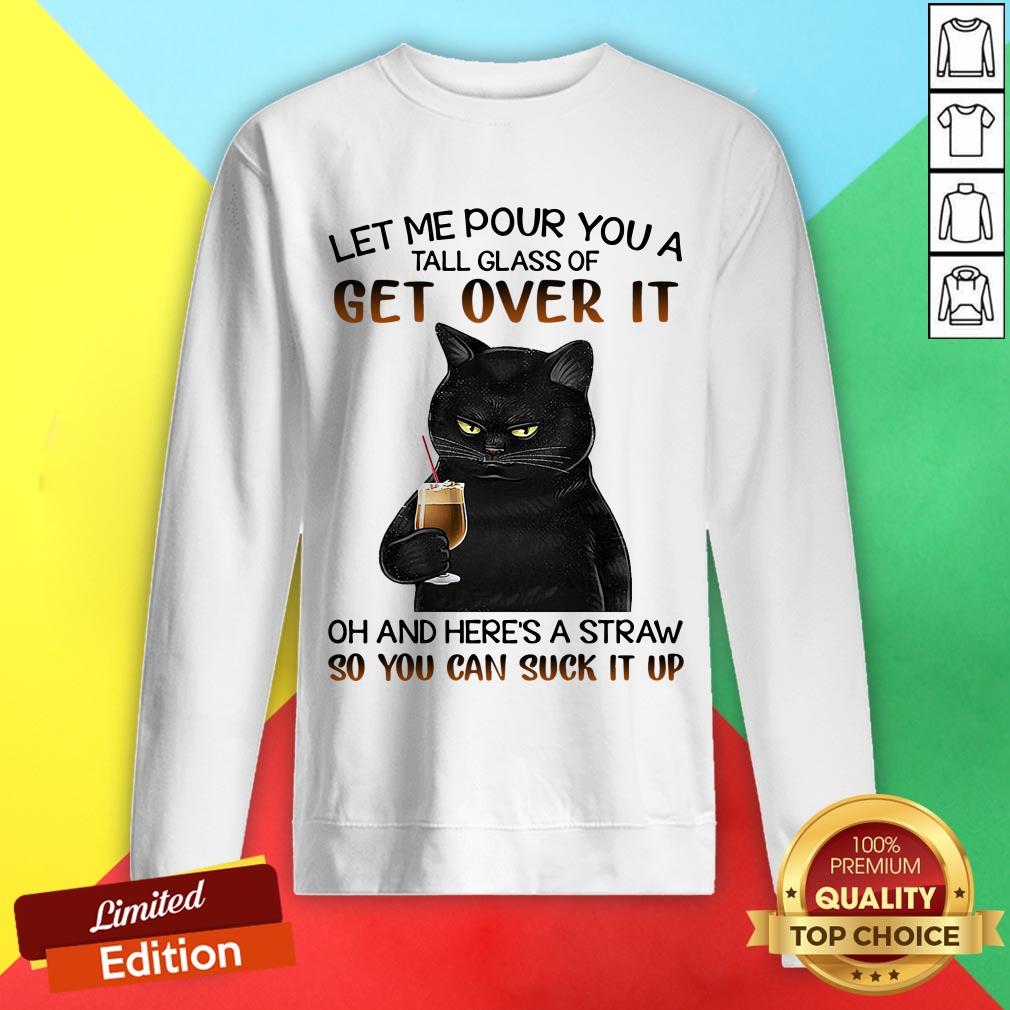 Black Cat Let Me Pour You A Tall Glass Of Get Over It Oh And Here's Straw So You Can Suck It Up Shirt - Image 4