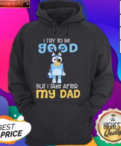 Cute I Try To Be Good But I Take After My Dad Bluey Heeler Hoodie