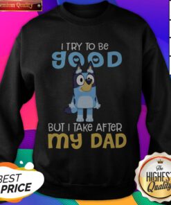 Cute I Try To Be Good But I Take After My Dad Bluey Heeler Sweatshirt