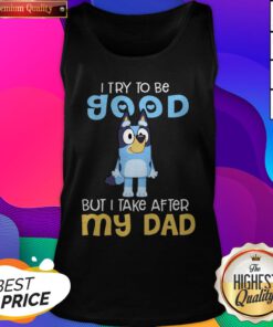 Cute I Try To Be Good But I Take After My Dad Bluey Heeler Tank Top