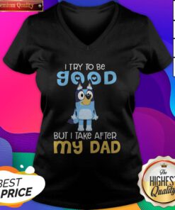 Cute I Try To Be Good But I Take After My Dad Bluey Heeler V-neck