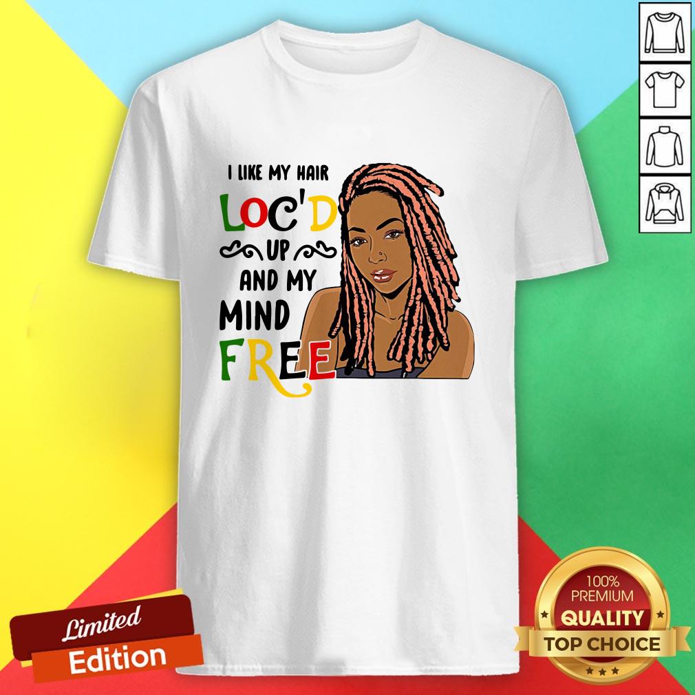 Girl I Like Hair Loc’d Up And My Mind Free Shirt