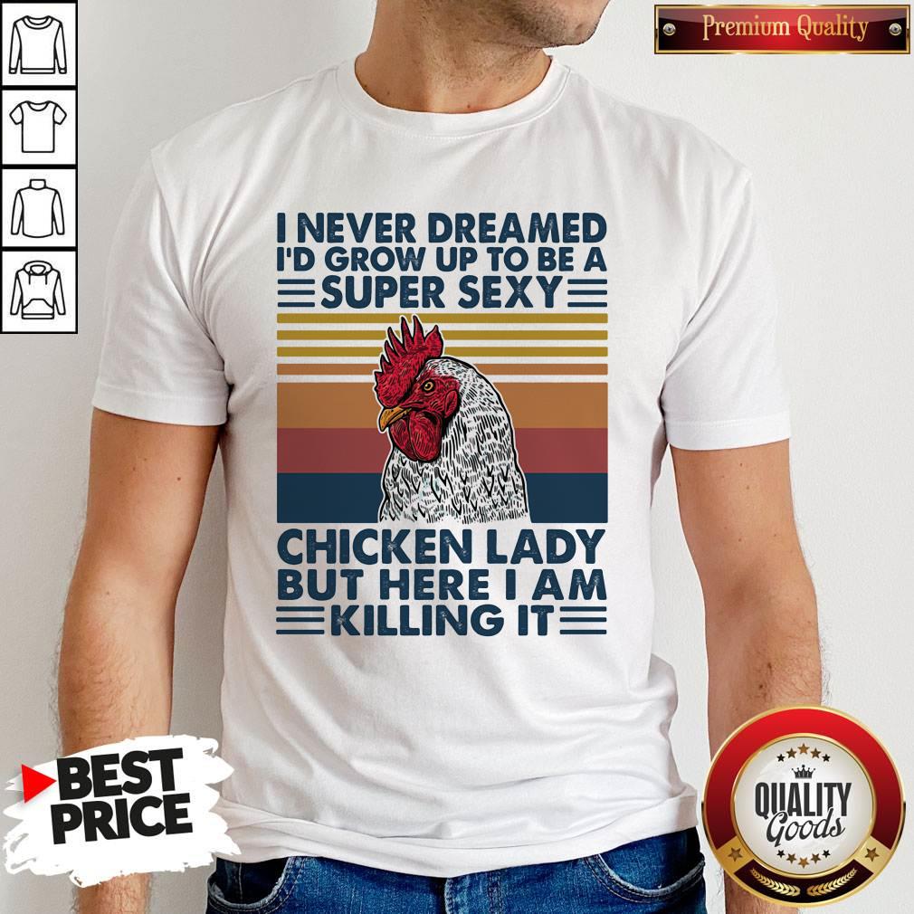 Nice I Never Dreamed I'd Grow Up To Be A Super Sexy Chicken Lady But Here I Am Killing It Vintage Retro Shirt