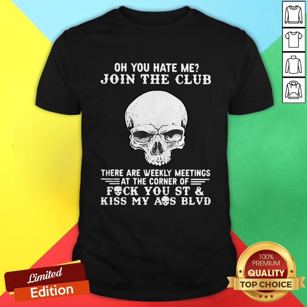 Skull Oh You Hate Me Join The Club There Are Weekly Meetings At The Corner Of Fuck You St Shirt