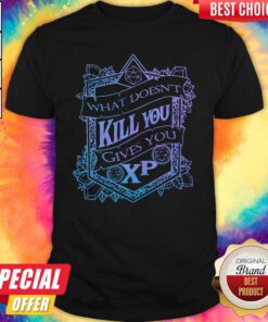 Top What Doesn’t Kill You Gives You XP Shirt