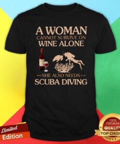 A Woman Cannot Survive On Wine Alone She Also Needs To Go Scuba Diving Shirt