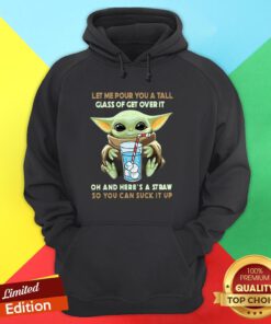 Baby Yoda Let Me Pour You A Tall Glass Of Get Over It Oh And Here’s A Straw So You Can Suck It Up Hoodie