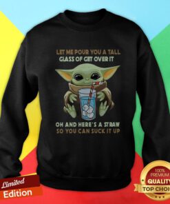 Baby Yoda Let Me Pour You A Tall Glass Of Get Over It Oh And Here’s A Straw So You Can Suck It Up Sweatshirt